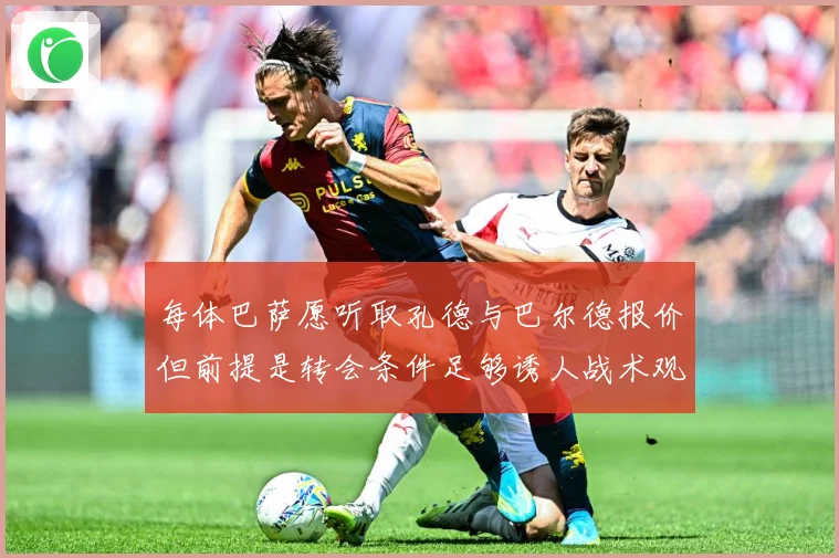 每体巴萨愿听取孔德与巴尔德报价但前提是转会条件足够诱人战术观察