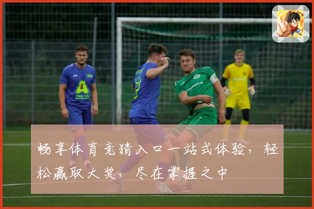 畅享体育竞猜入口一站式体验，轻松赢取大奖，尽在掌握之中