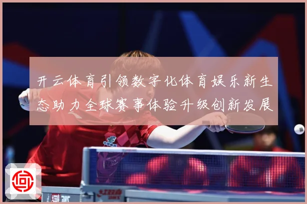 开云体育引领数字化体育娱乐新生态助力全球赛事体验升级创新发展数据研判