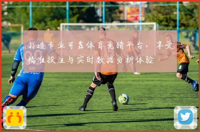 打造专业可靠体育竞猜平台，享受精准投注与实时数据分析体验