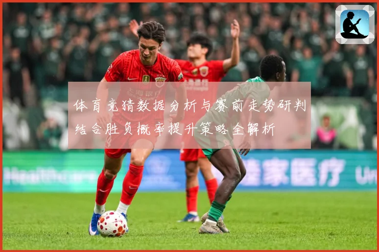 体育竞猜数据分析与赛前走势研判结合胜负概率提升策略全解析