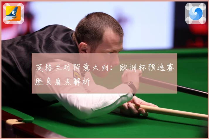英格兰对阵意大利：欧洲杯预选赛胜负看点解析