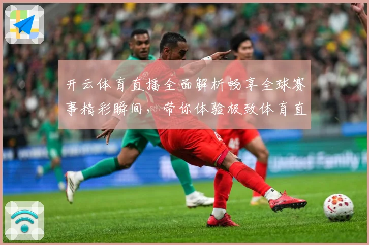 开云体育直播全面解析畅享全球赛事精彩瞬间，带你体验极致体育直播体验