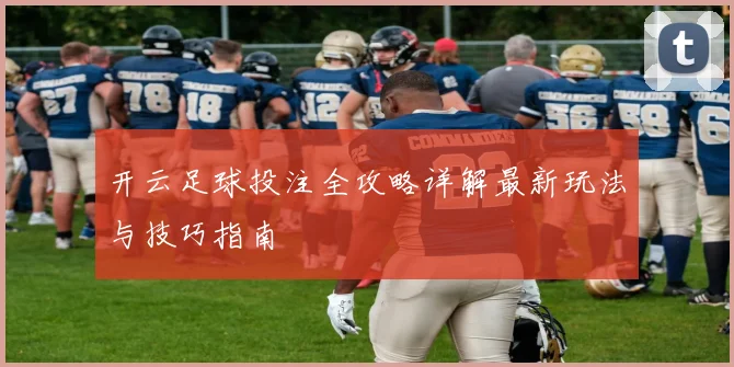 开云足球投注全攻略详解最新玩法与技巧指南