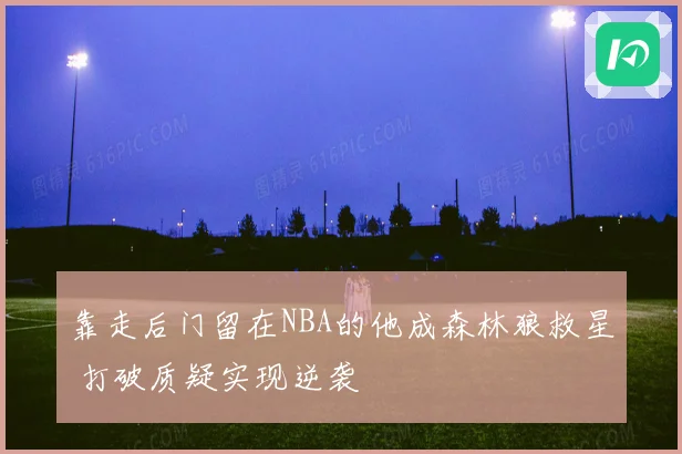 靠走后门留在NBA的他成森林狼救星 打破质疑实现逆袭
