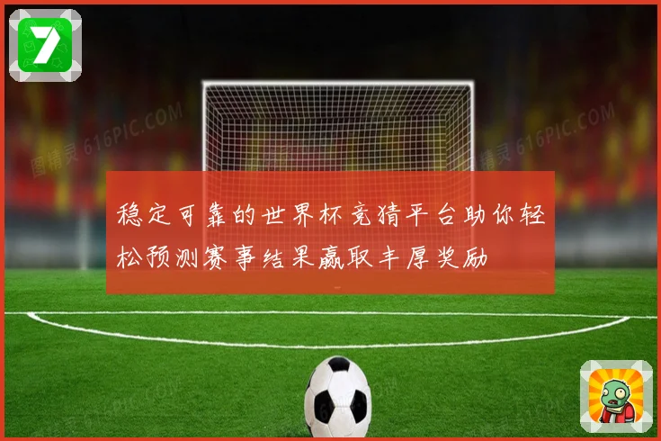 稳定可靠的世界杯竞猜平台助你轻松预测赛事结果赢取丰厚奖励
