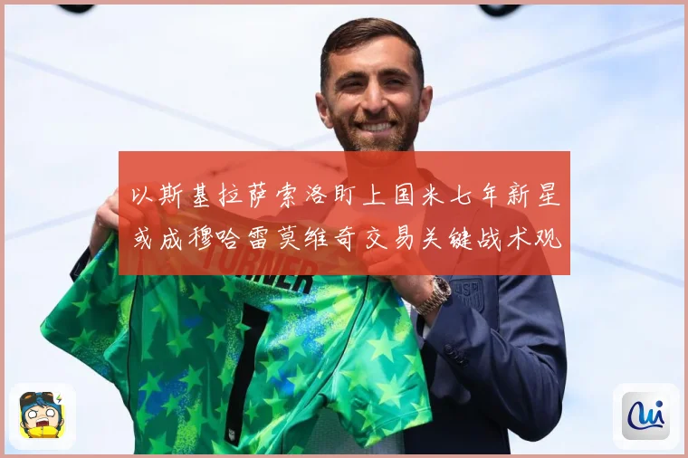以斯基拉萨索洛盯上国米七年新星或成穆哈雷莫维奇交易关键战术观察