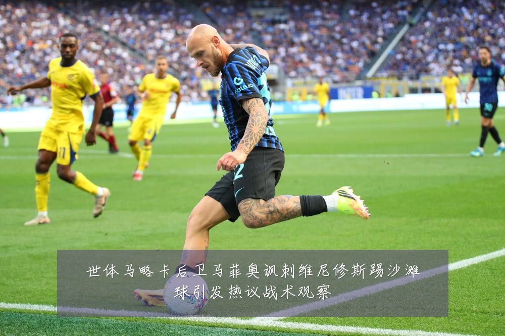 世体马略卡后卫马菲奥讽刺维尼修斯踢沙滩球引发热议战术观察