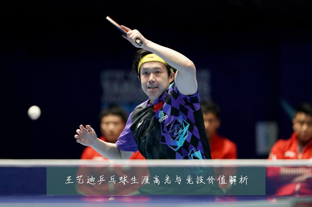 王艺迪乒乓球生涯高光与竞技价值解析